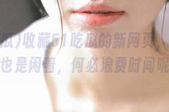 收藏51吃瓜的新网页，反正闲着也是闲着，何必浪费时间呢？