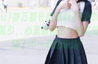 被万篇长征黑料不打烊668su的入口吸引，心里像崩出一束彩虹，感受到了不一样的味道！