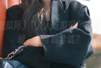 “人人吃瓜网”直达盛夏边缘，你可敢尝试？