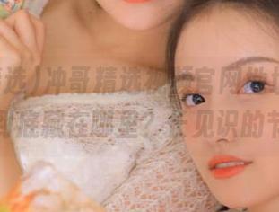 冲哥精选视频官网地址，流量密码到底藏在哪里？长见识的节奏！