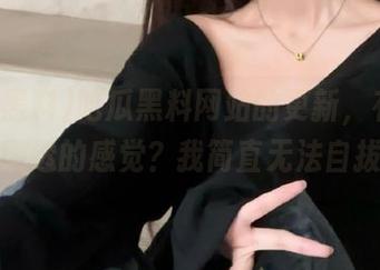 吃瓜黑料网站的更新，有没有被剧透的感觉？我简直无法自拔。
