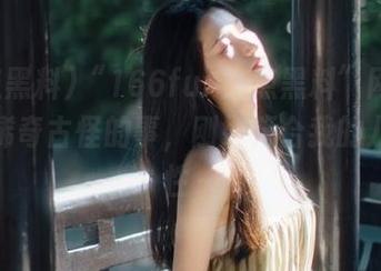 “166fun热点黑料”网址里那些稀奇古怪的事，刚好符合我的八卦属性～