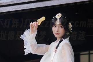 打开zztt52.ccm黑料不打烊的网址像是在做梦，不如奇迹一下嘛！